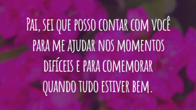 Pai, sei que posso contar com você para me ajudar nos momentos difíceis e para comemorar quando tudo estiver bem.