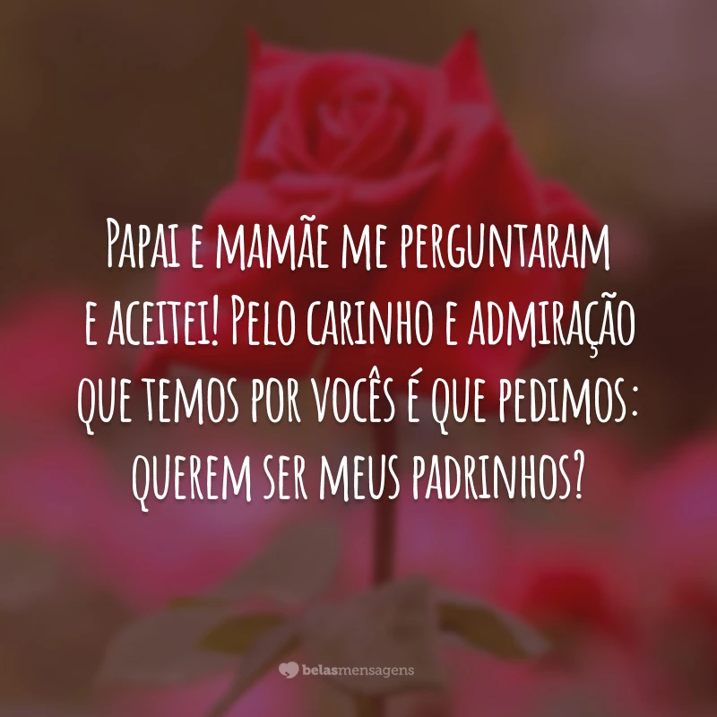 Papai e mamãe me perguntaram e aceitei! Pelo carinho e admiração que temos por vocês é que pedimos: querem ser meus padrinhos?