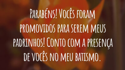 Parabéns! Vocês foram promovidos para serem meus padrinhos! Conto com a presença de vocês no meu batismo.