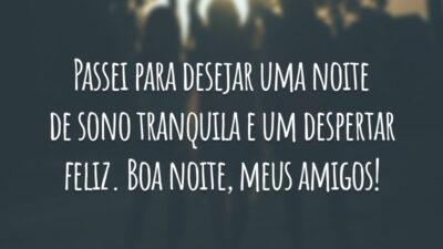 Passei para desejar uma noite de sono tranquila e um despertar feliz. Boa noite, meus amigos!