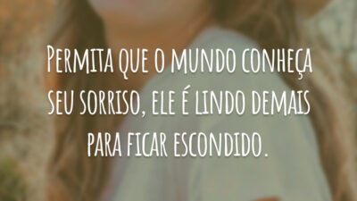 Permita que o mundo conheça seu sorriso, ele é lindo demais para ficar escondido.