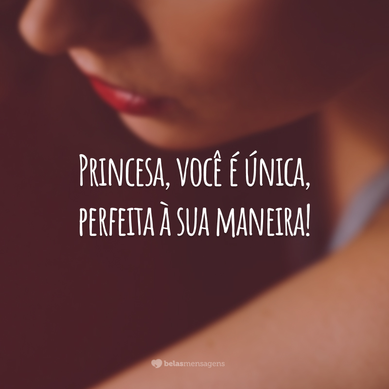 Princesa, você é única, perfeita à sua maneira!