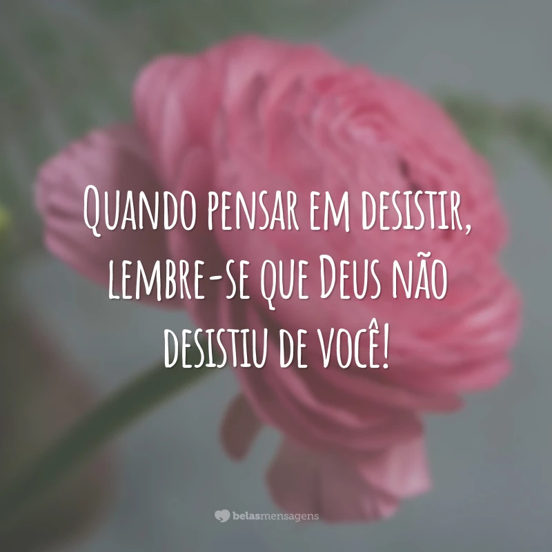 Quando pensar em desistir, lembre-se que Deus não desistiu de você!