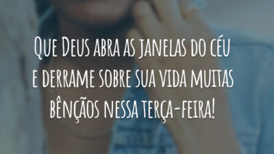Que Deus abra as janelas do céu e derrame sobre sua vida muitas bênçãos nessa terça-feira!