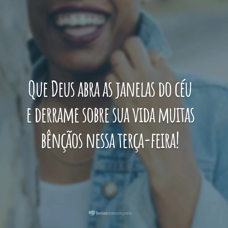 Que Deus abra as janelas do céu e derrame sobre sua vida muitas bênçãos nessa terça-feira!