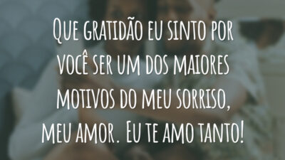 Que gratidão eu sinto por você ser um dos maiores motivos do meu sorriso, meu amor. Eu te amo tanto!