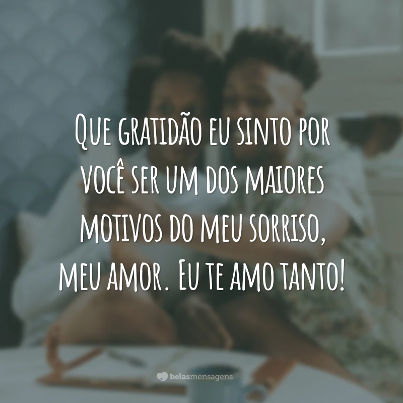 Que gratidão eu sinto por você ser um dos maiores motivos do meu sorriso, meu amor. Eu te amo tanto!