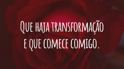 Que haja transformação e que comece comigo.