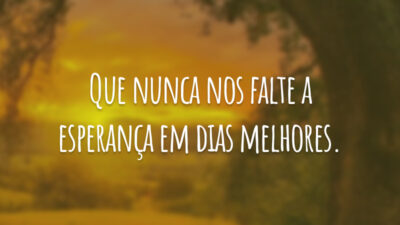 Que nunca nos falte a esperança em dias melhores.
