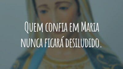 Quem confia em Maria nunca ficará desiludido.