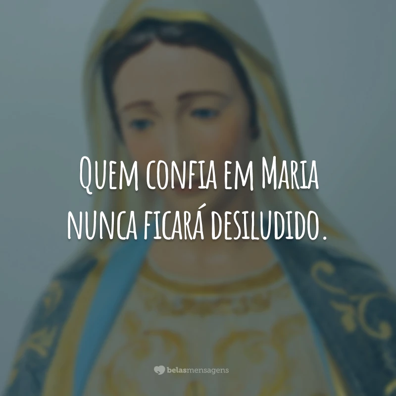 Quem confia em Maria nunca ficará desiludido.