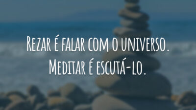 Rezar é falar com o universo. Meditar é escutá-lo.