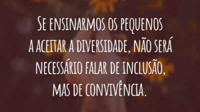 Se ensinarmos os pequenos a aceitar a diversidade, não será necessário falar de inclusão, mas de convivência.