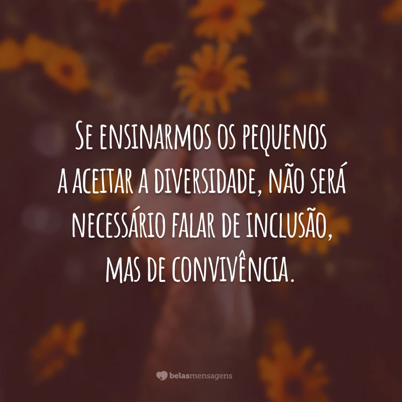 Se ensinarmos os pequenos a aceitar a diversidade, não será necessário falar de inclusão, mas de convivência.