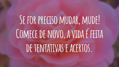Se for preciso mudar, mude! Comece de novo, a vida é feita de tentativas e acertos.