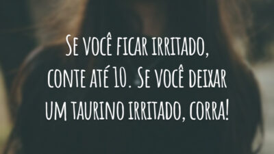 Se você ficar irritado, conte até 10. Se você deixar um taurino irritado, corra!