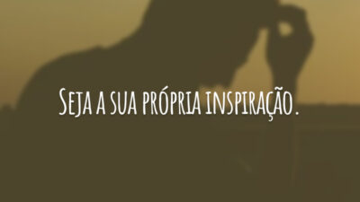 Seja a sua própria inspiração.