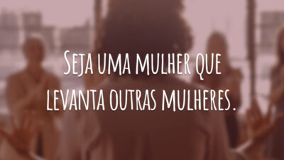 Seja uma mulher que levanta outras mulheres.