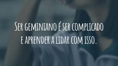 Ser geminiano é ser complicado e aprender a lidar com isso.