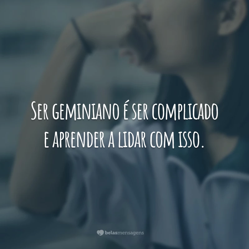 Ser geminiano é ser complicado e aprender a lidar com isso.