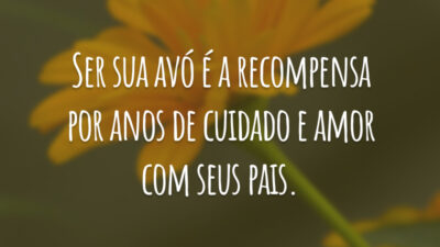 Ser sua avó é a recompensa por anos de cuidado e amor com seus pais.