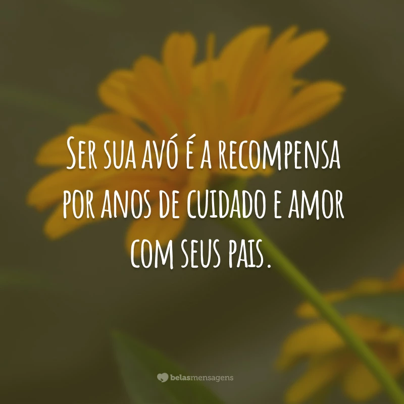 Ser sua avó é a recompensa por anos de cuidado e amor com seus pais.