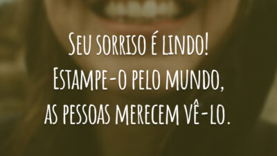 Seu sorriso é lindo! Estampe-o pelo mundo, as pessoas merecem vê-lo.