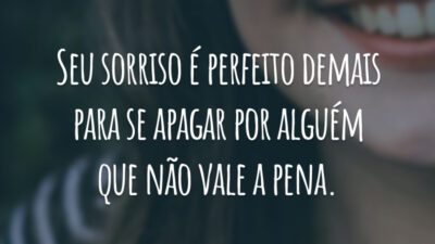 Seu sorriso é perfeito demais para se apagar por alguém que não vale a pena.