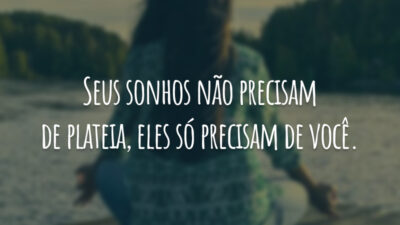 Seus sonhos não precisam de plateia, eles só precisam de você.