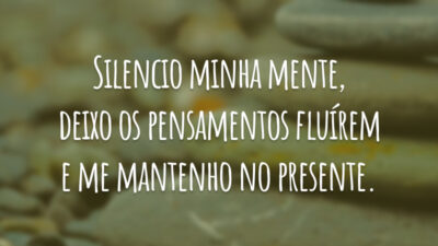 Silencio minha mente, deixo os pensamentos fluírem e me mantenho no presente.
