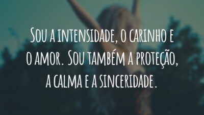 Sou a intensidade, o carinho e o amor. Sou também a proteção, a calma e a sinceridade.