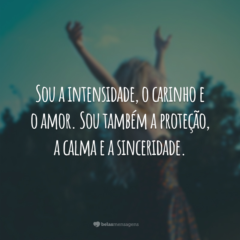 Sou a intensidade, o carinho e o amor. Sou também a proteção, a calma e a sinceridade.