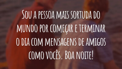 Sou a pessoa mais sortuda do mundo por começar e terminar o dia com mensagens de amigos como vocês. Boa noite!