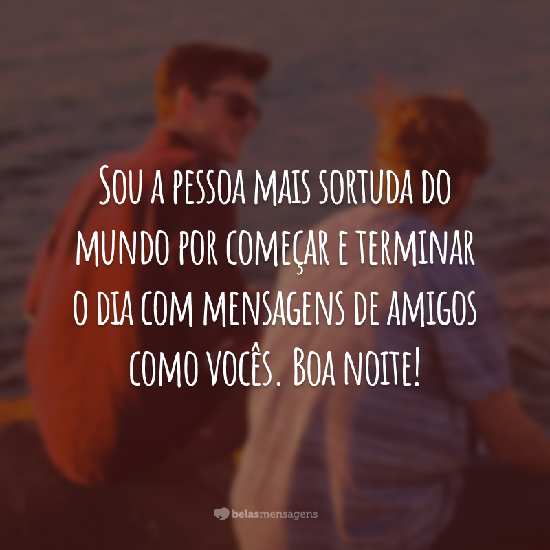 Sou a pessoa mais sortuda do mundo por começar e terminar o dia com mensagens de amigos como vocês. Boa noite!