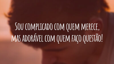 Sou complicado com quem merece, mas adorável com quem faço questão!
