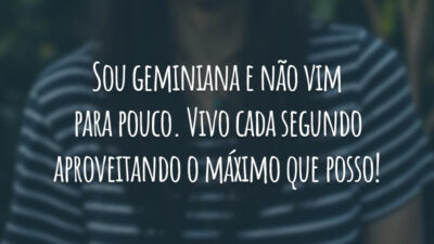 Sou geminiana e não vim para pouco. Vivo cada segundo aproveitando o máximo que posso!