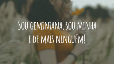 Sou geminiana, sou minha e de mais ninguém!