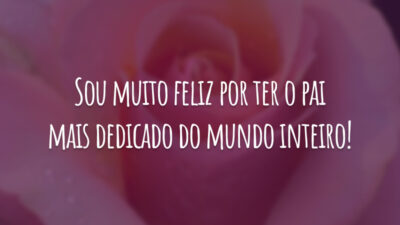 Sou muito feliz por ter o pai mais dedicado do mundo inteiro!