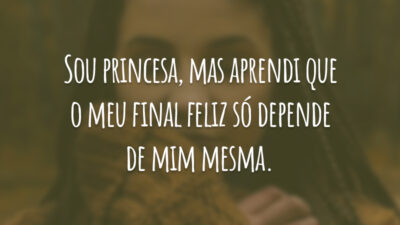 Sou princesa, mas aprendi que o meu final feliz só depende de mim mesma.