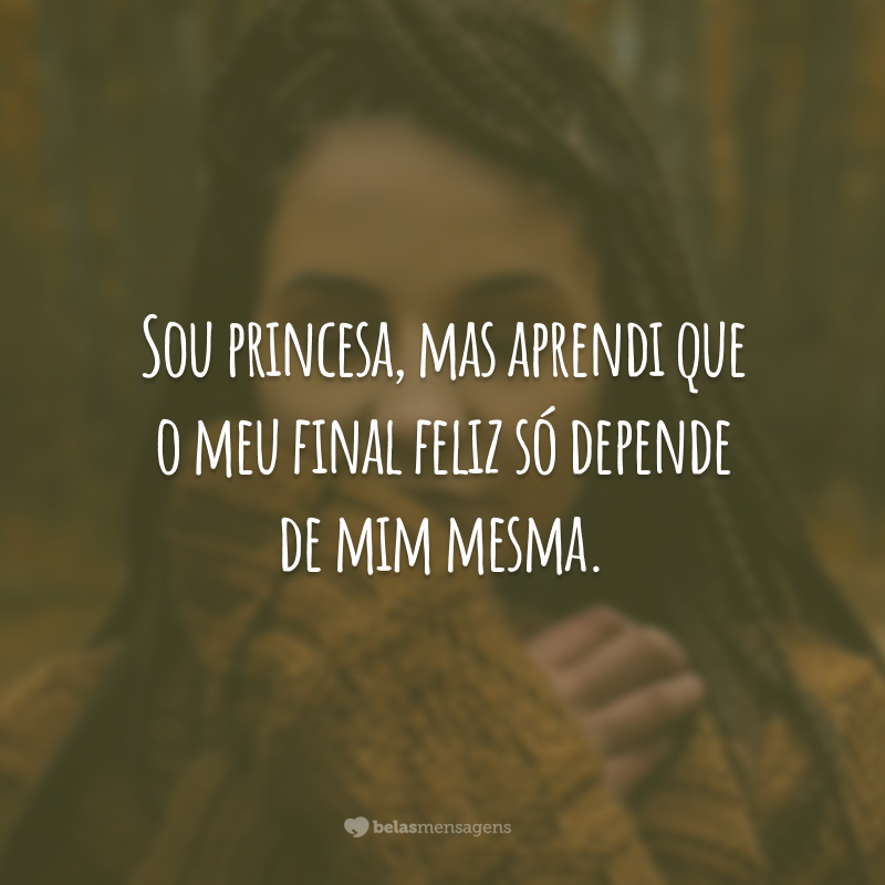 Sou princesa, mas aprendi que o meu final feliz só depende de mim mesma.