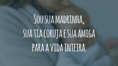 Sou sua madrinha, sua tia coruja e sua amiga para a vida inteira.