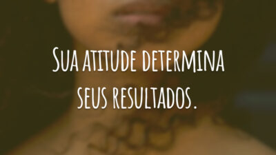 Sua atitude determina seus resultados.
