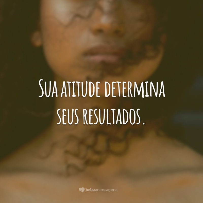 Sua atitude determina seus resultados.