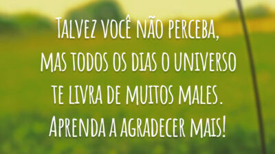 Talvez você não perceba, mas todos os dias o universo te livra de muitos males. Aprenda a agradecer mais!