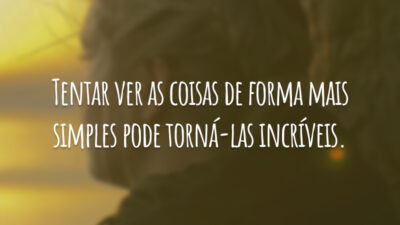 Tentar ver as coisas de forma mais simples pode torná-las incríveis.