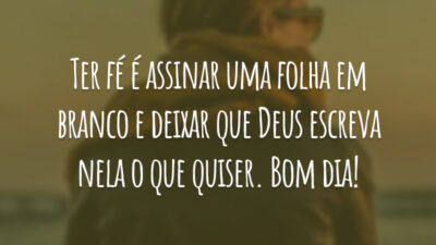 Ter fé é assinar uma folha em branco e deixar que Deus escreva nela o que quiser. Bom dia!