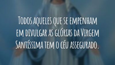 Todos aqueles que se empenham em divulgar as glórias da Virgem Santíssima tem o céu assegurado.