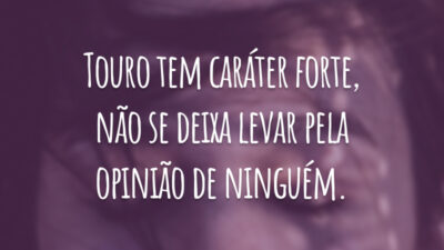 Touro tem caráter forte, não se deixa levar pela opinião de ninguém.