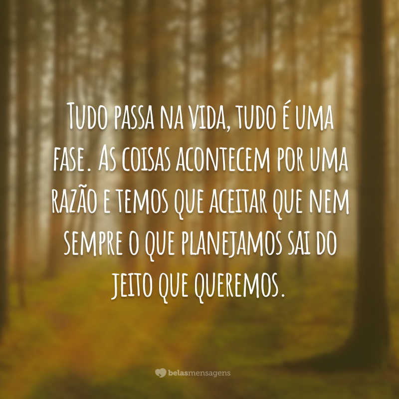 Tudo passa na vida, tudo é uma fase. As coisas acontecem por uma razão e temos que aceitar que nem sempre o que planejamos sai do jeito que queremos.