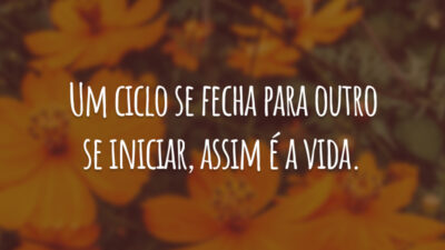 Um ciclo se fecha para outro se iniciar, assim é a vida.